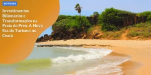 Investimentos Bilionários e Transformações na Praia do Preá: A Nova Era do Turismo no Ceará HQ – Investimentos Bilionários e Transformações na Praia do Preá A Nova Era do Turismo no Ceará