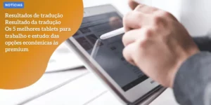 _Os 5 melhores tablets para trabalho e estudo das opções econômicas às premium