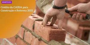 Crédito da CAIXA para Construção e Reforma 2025